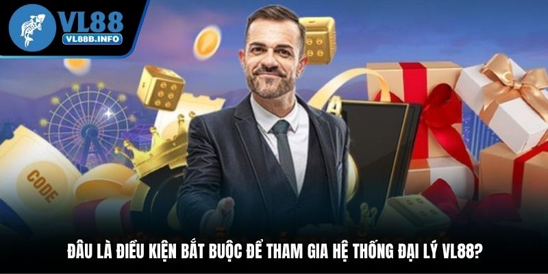 Đâu là điều kiện bắt buộc để tham gia hệ thống đại lý VL88?