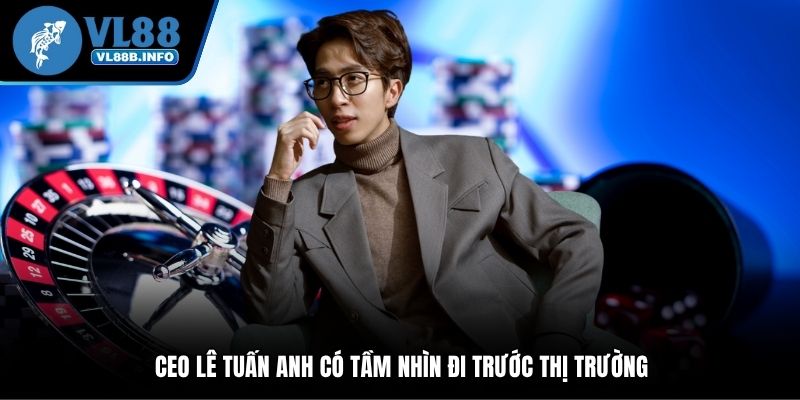CEO Lê Tuấn Anh có tầm nhìn đi trước thị trường