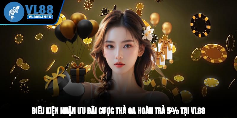 Điều kiện nhận ưu đãi cược thả ga hoàn trả 5% tại VL88