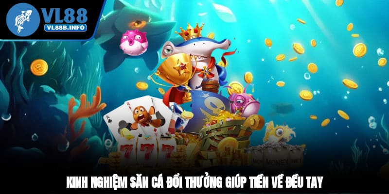 Kinh nghiệm săn cá đổi thưởng giúp tiền về đều tay