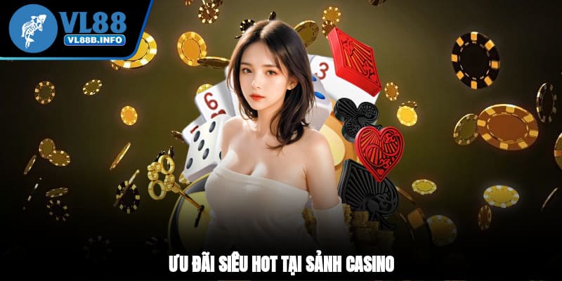 Ưu đãi siêu hot tại sảnh casino