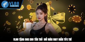 VL88 Tặng 50k Cho Tân Thủ - Mở Màn May Mắn Tức Thì