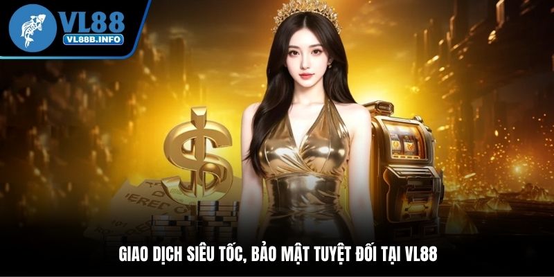 Giao dịch siêu tốc, bảo mật tuyệt đối tại VL88