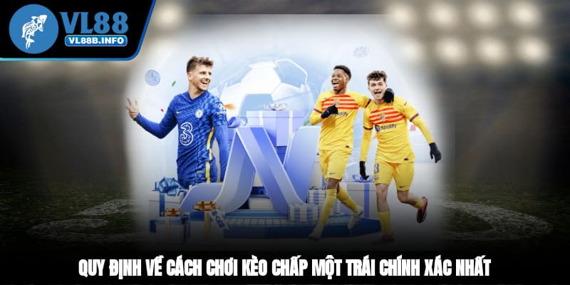 Quy định về cách chơi kèo chấp một trái chính xác nhất 