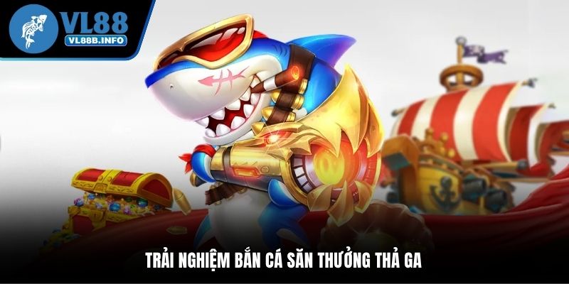 Trải nghiệm bắn cá săn thưởng thả ga 
