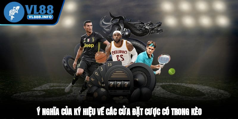 Ý nghĩa của ký hiệu về các cửa đặt cược có trong kèo